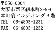 〒550-0004 大阪市西区靱本町2-9-6 本町翁ビルディング３階 TEL　06-4803-1231 FAX　06-4803-1232