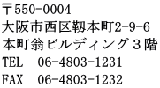 ��550-0004 ���s�����Ֆ{��2-9-6 �{�����r���f�B���O�R�K TEL  06-4803-1231 FAX�@06-4803-1232